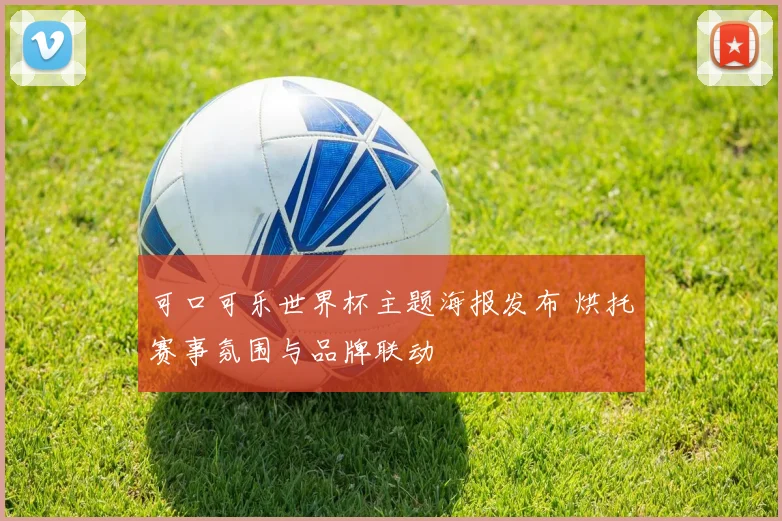 可口可乐世界杯主题海报发布 烘托赛事氛围与品牌联动