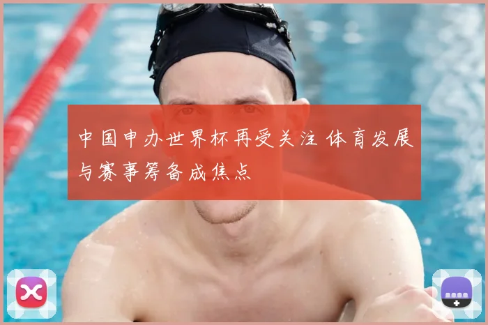 中国申办世界杯再受关注 体育发展与赛事筹备成焦点