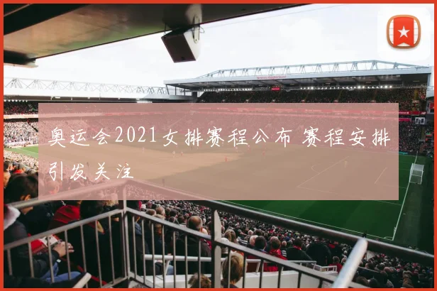奥运会2021女排赛程公布 赛程安排引发关注
