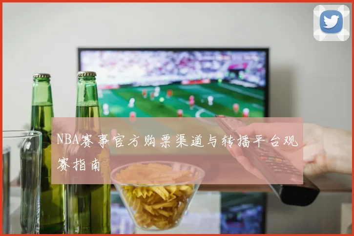 NBA赛事官方购票渠道与转播平台观赛指南