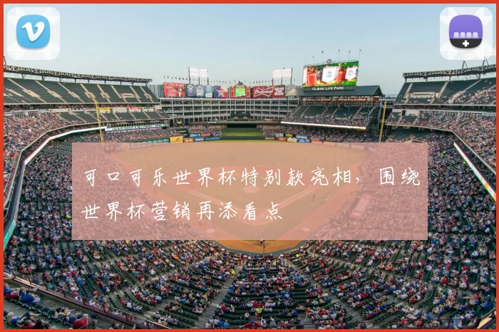 可口可乐世界杯特别款亮相,围绕世界杯营销再添看点