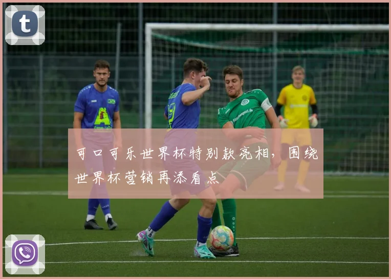 可口可乐世界杯特别款亮相,围绕世界杯营销再添看点