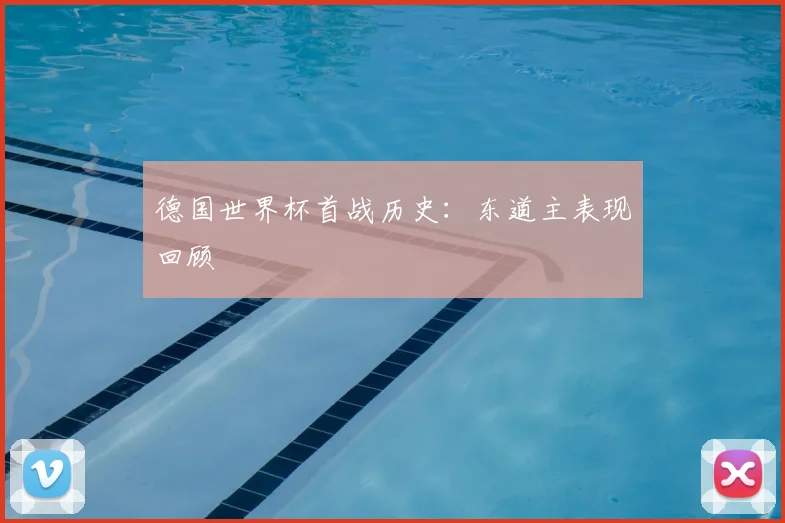德国世界杯首战历史：东道主表现回顾