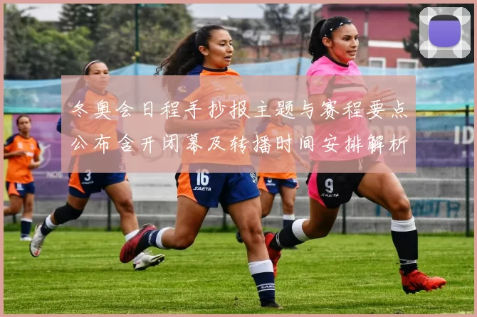 冬奥会日程手抄报主题与赛程要点公布含开闭幕及转播时间安排解析