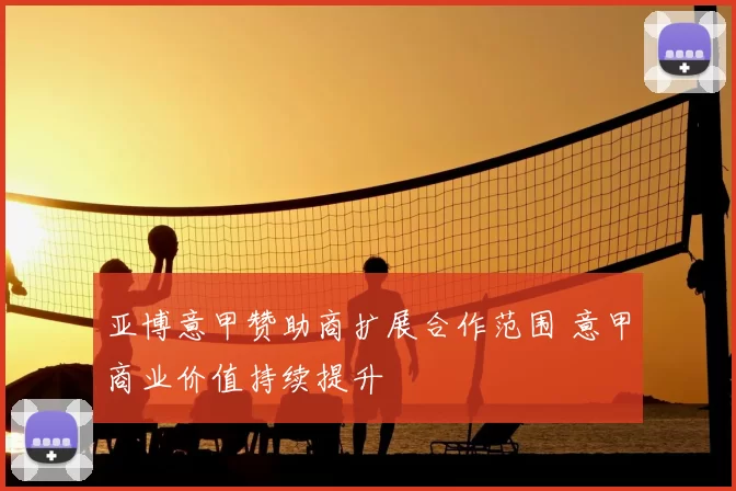 亚博意甲赞助商扩展合作范围 意甲商业价值持续提升