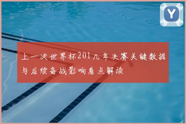 上一次世界杯201几年决赛关键数据与后续备战影响看点解读
