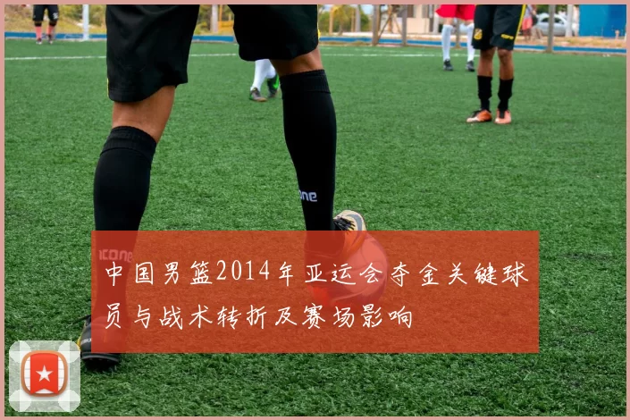 中国男篮2014年亚运会夺金关键球员与战术转折及赛场影响