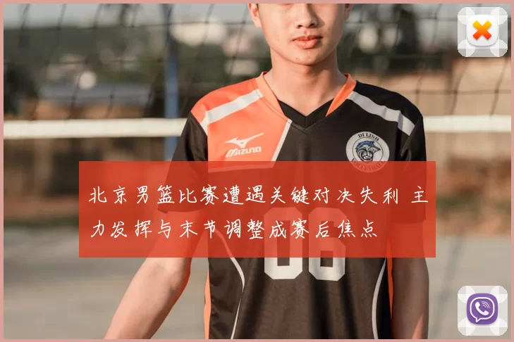 北京男篮比赛遭遇关键对决失利 主力发挥与末节调整成赛后焦点