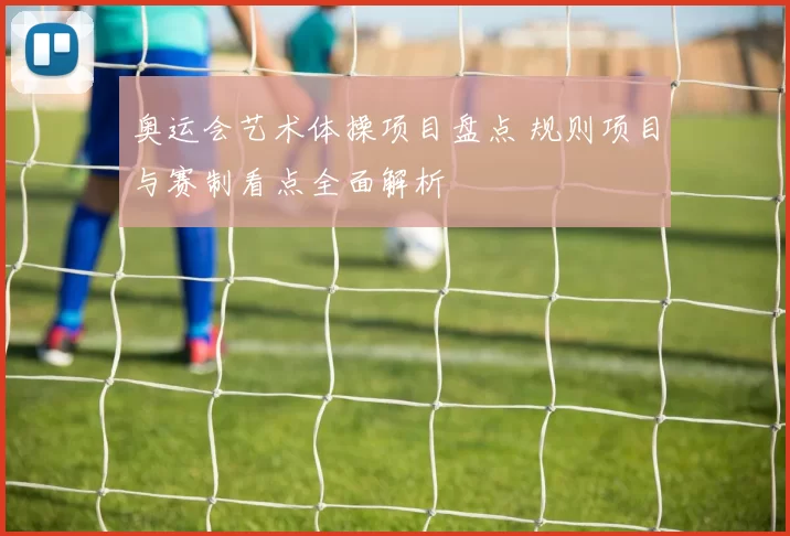 奥运会艺术体操项目盘点 规则项目与赛制看点全面解析