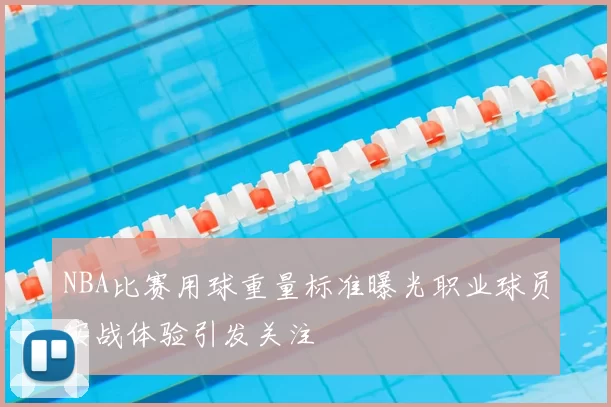 NBA比赛用球重量标准曝光职业球员实战体验引发关注