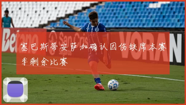 塞巴斯蒂安萨加确认因伤缺席本赛季剩余比赛