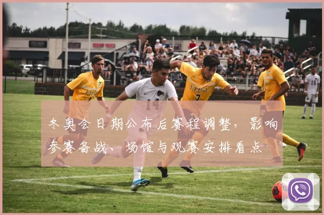 冬奥会日期公布后赛程调整，影响参赛备战、场馆与观赛安排看点