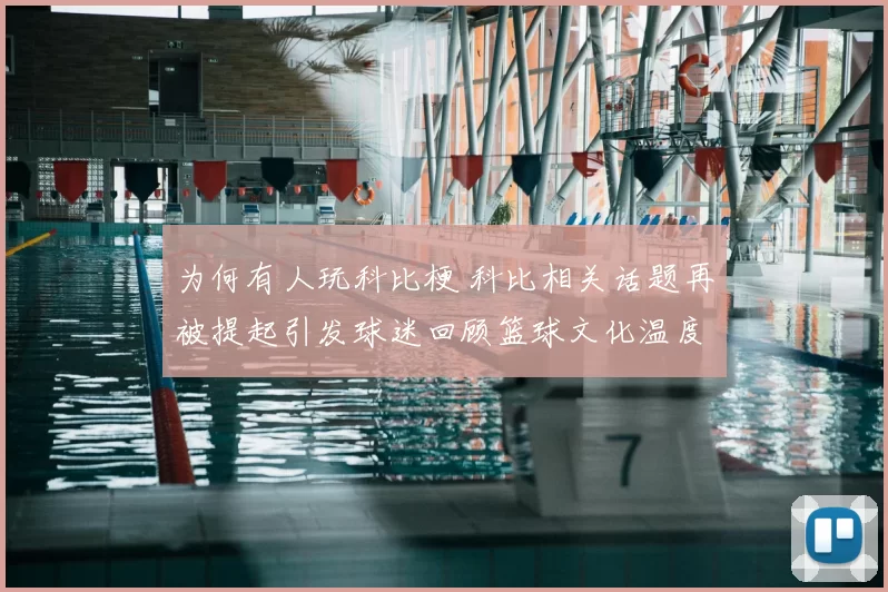 为何有人玩科比梗 科比相关话题再被提起引发球迷回顾篮球文化温度