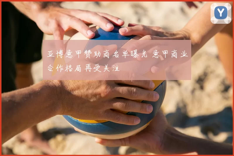 亚博意甲赞助商名单曝光 意甲商业合作格局再受关注