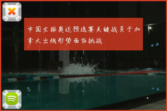 中国女排奥运预选赛关键战负于加拿大出线形势面临挑战