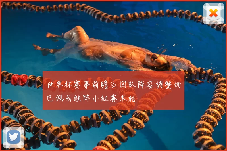 世界杯赛事前瞻法国队阵容调整姆巴佩或缺阵小组赛末轮