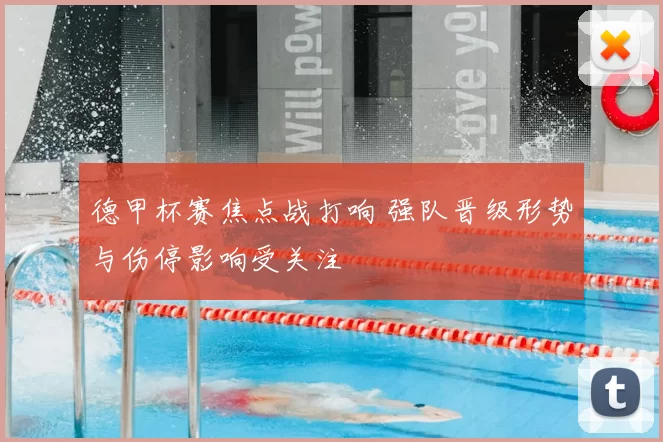 德甲杯赛焦点战打响 强队晋级形势与伤停影响受关注