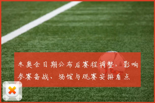 冬奥会日期公布后赛程调整，影响参赛备战、场馆与观赛安排看点