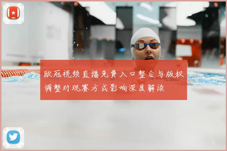 欧冠视频直播免费入口整合与版权调整对观赛方式影响深度解读