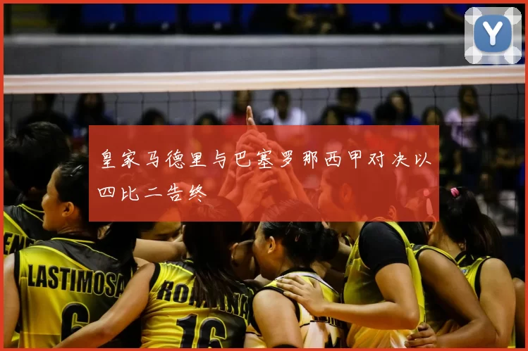 皇家马德里与巴塞罗那西甲对决以四比二告终