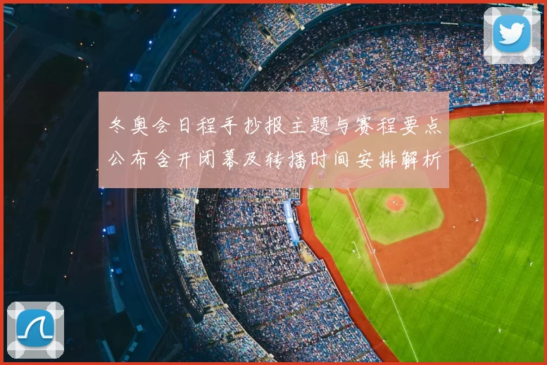 冬奥会日程手抄报主题与赛程要点公布含开闭幕及转播时间安排解析