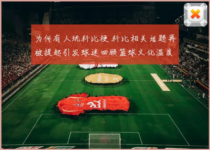 为何有人玩科比梗 科比相关话题再被提起引发球迷回顾篮球文化温度