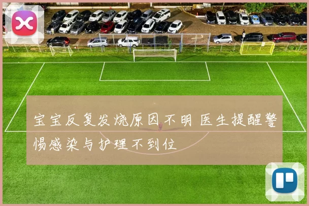 宝宝反复发烧原因不明 医生提醒警惕感染与护理不到位