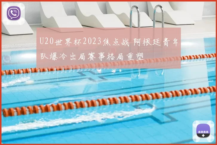 U20世界杯2023焦点战 阿根廷青年队爆冷出局赛事格局重塑