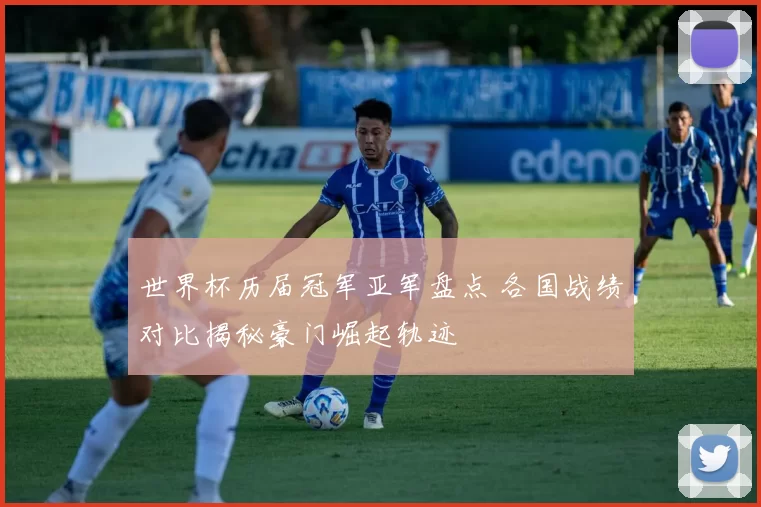 世界杯历届冠军亚军盘点 各国战绩对比揭秘豪门崛起轨迹