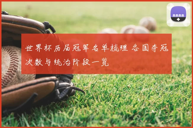 世界杯历届冠军名单梳理 各国夺冠次数与统治阶段一览