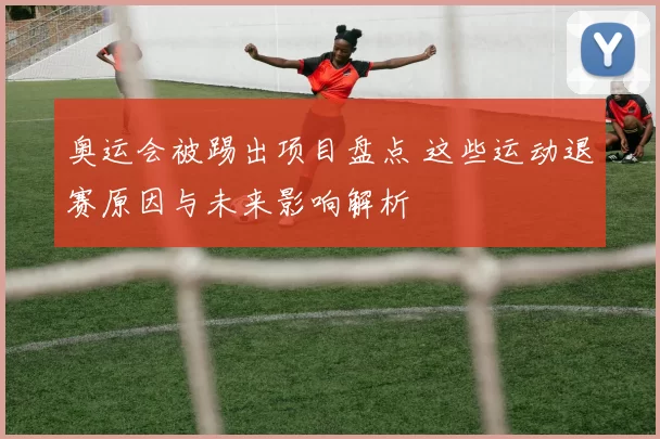 奥运会被踢出项目盘点 这些运动退赛原因与未来影响解析