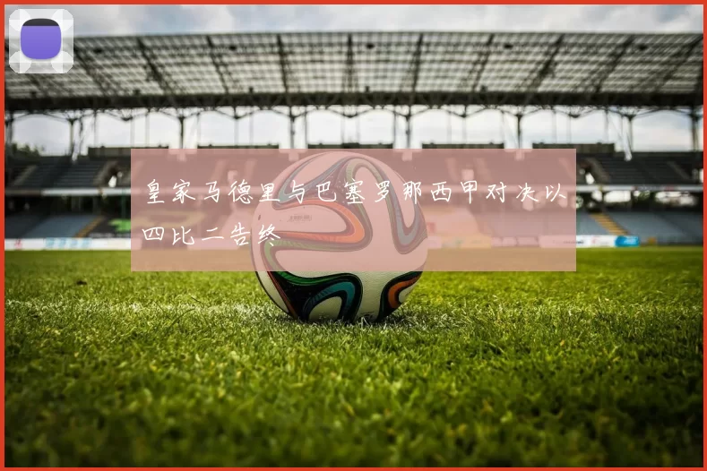 皇家马德里与巴塞罗那西甲对决以四比二告终